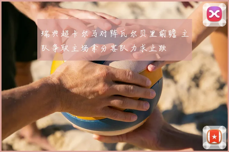 瑞典超卡尔马对阵瓦尔贝里前瞻 主队争取主场拿分客队力求止跌