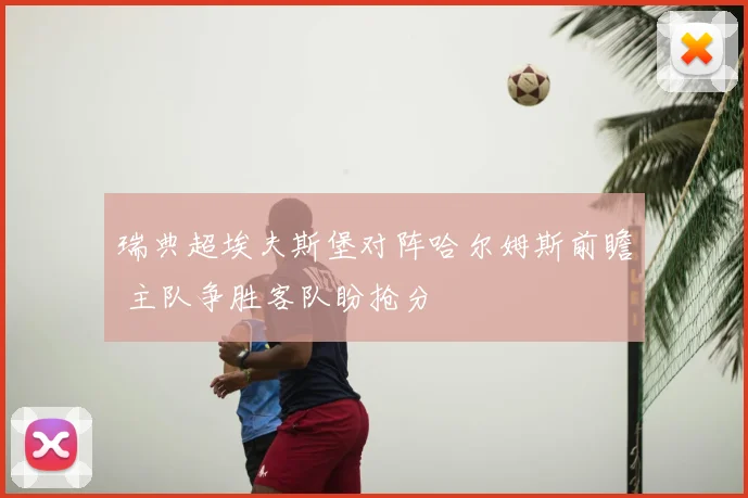 瑞典超埃夫斯堡对阵哈尔姆斯前瞻 主队争胜客队盼抢分