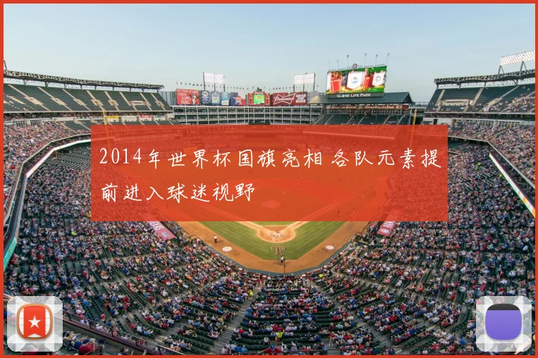 2014年世界杯国旗亮相 各队元素提前进入球迷视野