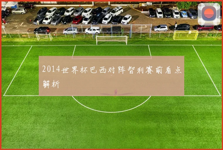 2014世界杯巴西对阵智利赛前看点解析