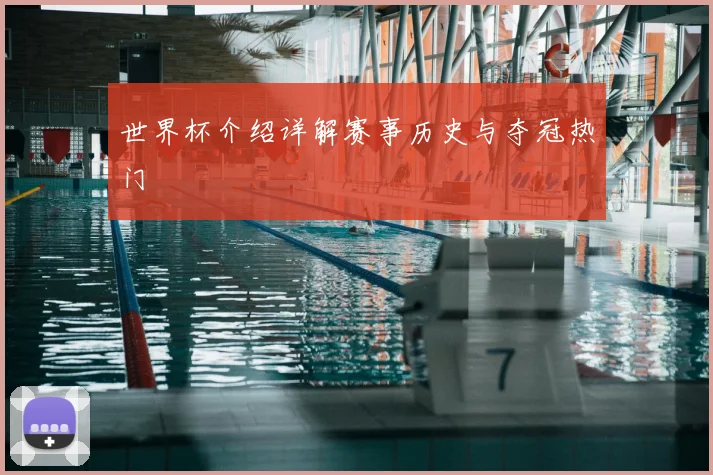 世界杯介绍详解赛事历史与夺冠热门