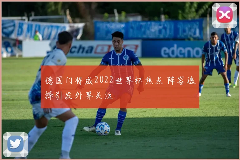德国门将成2022世界杯焦点 阵容选择引发外界关注