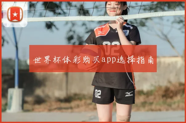 世界杯体彩购买app选择指南