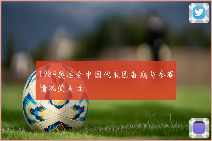 1984奥运会中国代表团备战与参赛情况受关注