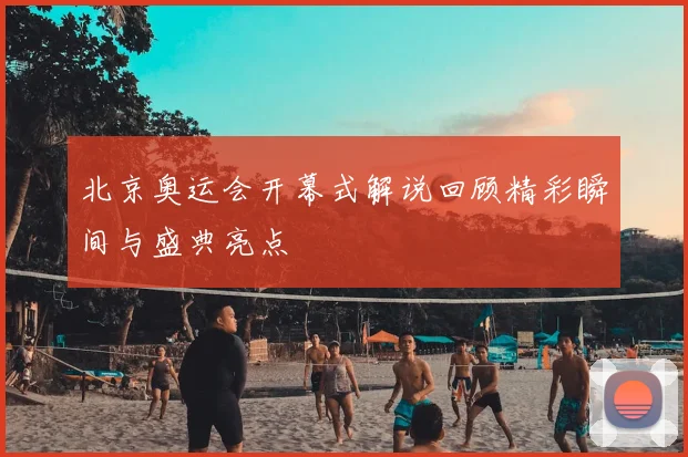 北京奥运会开幕式解说回顾精彩瞬间与盛典亮点