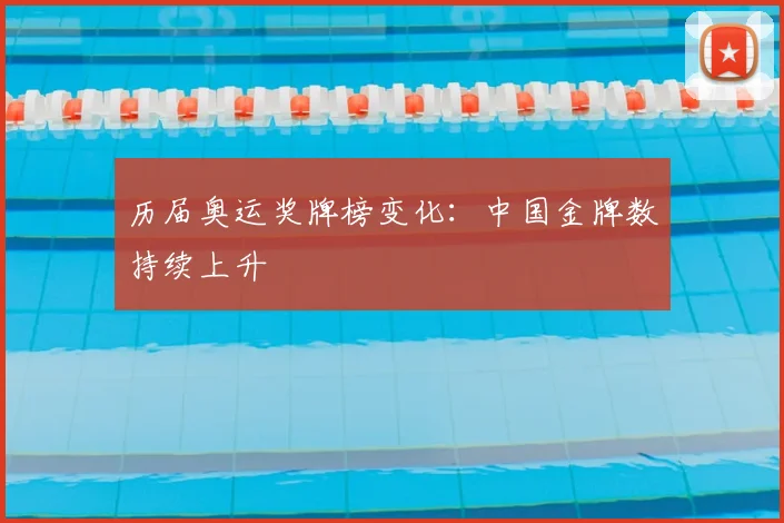 历届奥运奖牌榜变化：中国金牌数持续上升