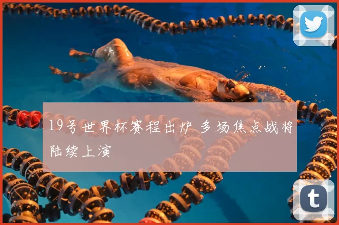 19号世界杯赛程出炉 多场焦点战将陆续上演