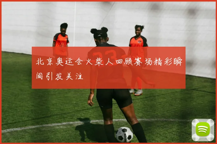 北京奥运会火柴人回顾赛场精彩瞬间引发关注