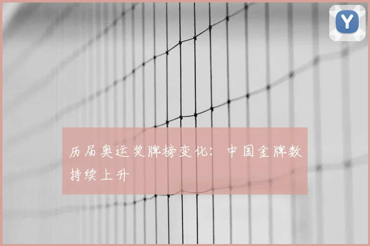 历届奥运奖牌榜变化：中国金牌数持续上升