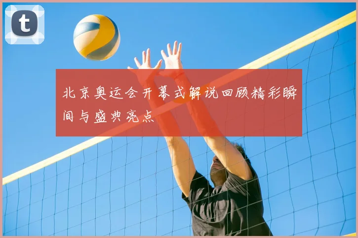 北京奥运会开幕式解说回顾精彩瞬间与盛典亮点
