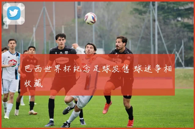 巴西世界杯纪念足球发售 球迷争相收藏