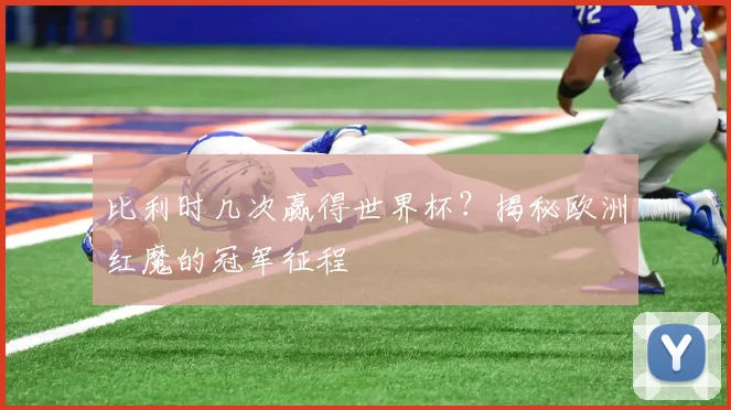 比利时几次赢得世界杯？揭秘欧洲红魔的冠军征程