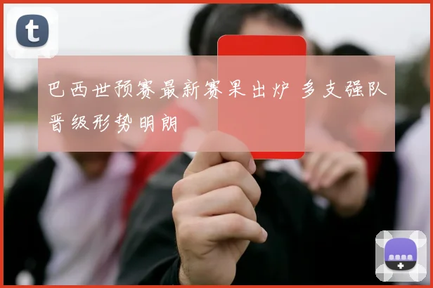巴西世预赛最新赛果出炉 多支强队晋级形势明朗