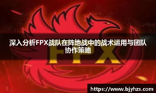 深入分析FPX战队在阵地战中的战术运用与团队协作策略