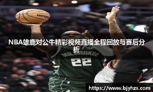 NBA雄鹿对公牛精彩视频直播全程回放与赛后分析