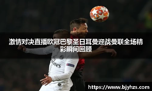 激情对决直播欧冠巴黎圣日耳曼迎战曼联全场精彩瞬间回顾
