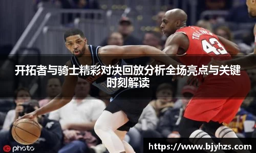 开拓者与骑士精彩对决回放分析全场亮点与关键时刻解读