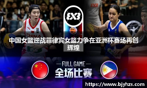 中国女篮迎战菲律宾女篮力争在亚洲杯赛场再创辉煌