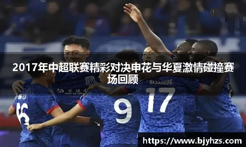 2017年中超联赛精彩对决申花与华夏激情碰撞赛场回顾