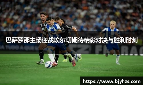 巴萨罗那主场迎战埃尔切期待精彩对决与胜利时刻