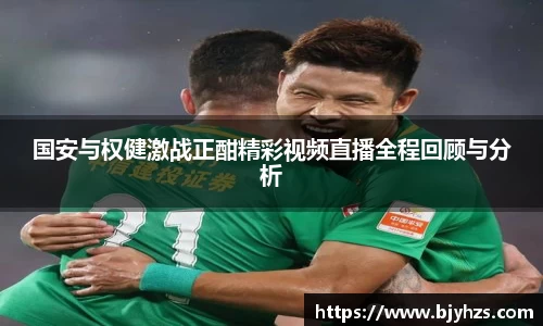 国安与权健激战正酣精彩视频直播全程回顾与分析