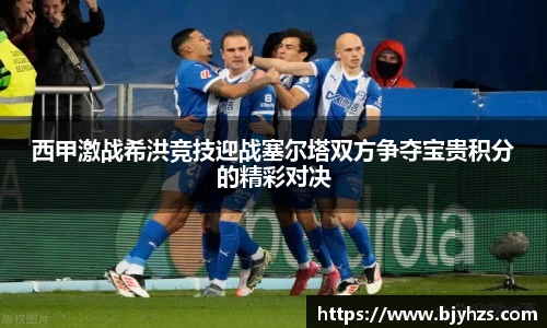 西甲激战希洪竞技迎战塞尔塔双方争夺宝贵积分的精彩对决