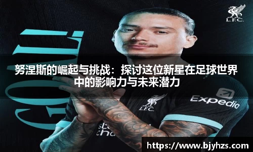 努涅斯的崛起与挑战：探讨这位新星在足球世界中的影响力与未来潜力