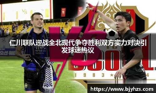 仁川联队迎战全北现代争夺胜利双方实力对决引发球迷热议