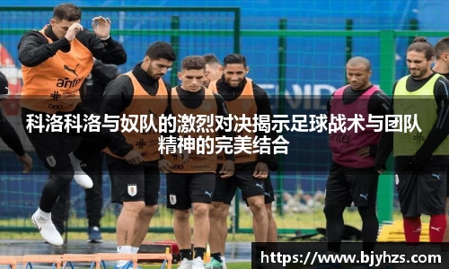 科洛科洛与奴队的激烈对决揭示足球战术与团队精神的完美结合