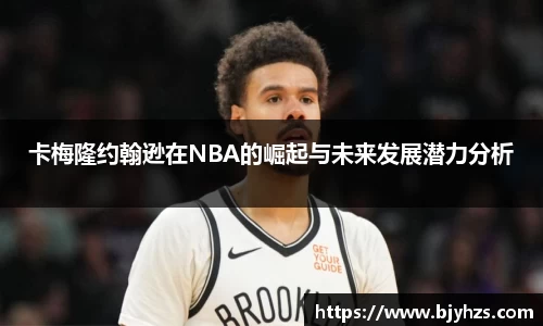 卡梅隆约翰逊在NBA的崛起与未来发展潜力分析
