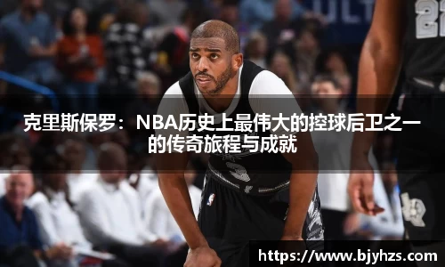 克里斯保罗：NBA历史上最伟大的控球后卫之一的传奇旅程与成就
