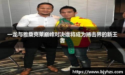 一龙与雅桑克莱巅峰对决谁将成为搏击界的新王者