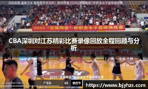 CBA深圳对江苏精彩比赛录像回放全程回顾与分析