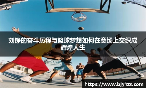 刘铮的奋斗历程与篮球梦想如何在赛场上交织成辉煌人生