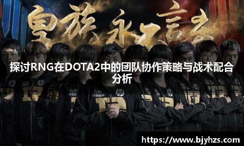 探讨RNG在DOTA2中的团队协作策略与战术配合分析