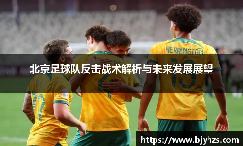 北京足球队反击战术解析与未来发展展望