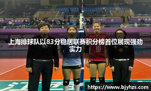 上海排球队以83分稳居联赛积分榜首位展现强劲实力